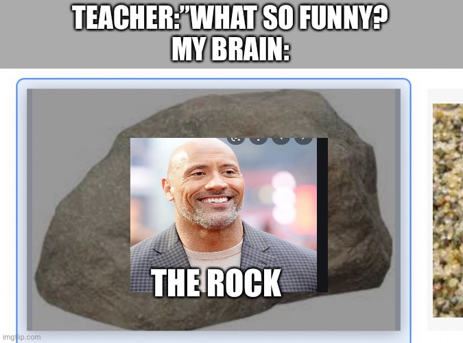 The rock? |  TEACHER:”WHAT SO FUNNY?

MY BRAIN:; THE ROCK | image tagged in rock,cursed image,cursed memes,funny,cursed | made w/ Imgflip meme maker