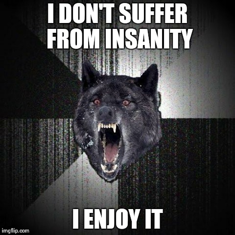 Insanity Wolf | I DON'T SUFFER FROM INSANITY I ENJOY IT | image tagged in memes,insanity wolf | made w/ Imgflip meme maker