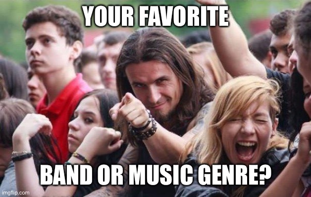 What does everybody like? | YOUR FAVORITE; BAND OR MUSIC GENRE? | image tagged in ridiculously photogenic metalhead | made w/ Imgflip meme maker