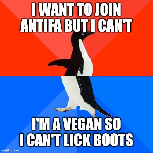 Posting for a friend | I WANT TO JOIN ANTIFA BUT I CAN'T; I'M A VEGAN SO I CAN'T LICK BOOTS | image tagged in memes,socially awesome awkward penguin | made w/ Imgflip meme maker