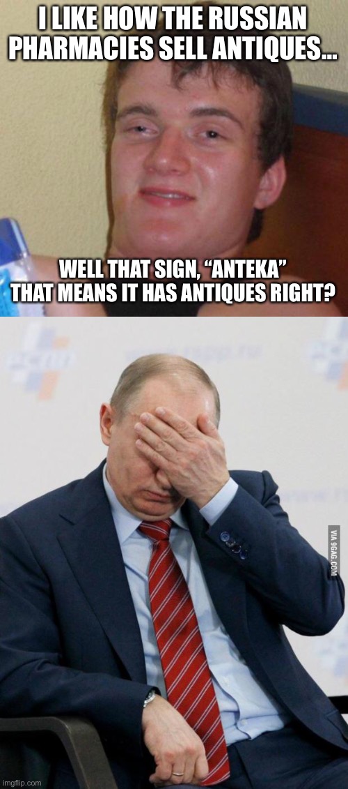 I LIKE HOW THE RUSSIAN PHARMACIES SELL ANTIQUES…; WELL THAT SIGN, “ANTEKA” THAT MEANS IT HAS ANTIQUES RIGHT? | image tagged in stoned guy,putin facepalm | made w/ Imgflip meme maker