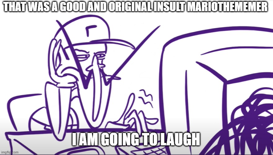 Waluigi Annoyed At Computer | THAT WAS A GOOD AND ORIGINAL INSULT MARIOTHEMEMER I AM GOING TO LAUGH | image tagged in waluigi annoyed at computer | made w/ Imgflip meme maker