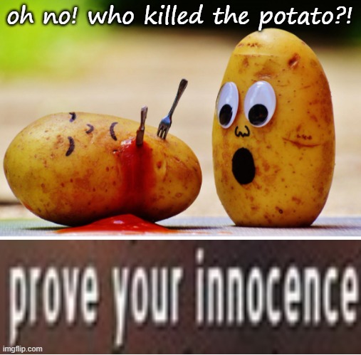 oh no! who killed the potato?! | image tagged in prove your innocence,potato,there will be blood | made w/ Imgflip meme maker