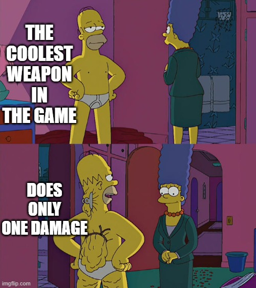 When you have the coolest weapon in the game | THE COOLEST WEAPON IN THE GAME; DOES ONLY ONE DAMAGE | image tagged in homer simpson's back fat | made w/ Imgflip meme maker