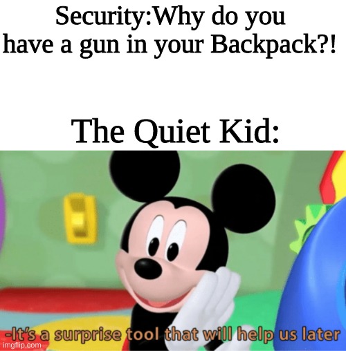 quiet kids be like | Security:Why do you have a gun in your Backpack?! The Quiet Kid: | image tagged in its a suprise tool that will help us later | made w/ Imgflip meme maker