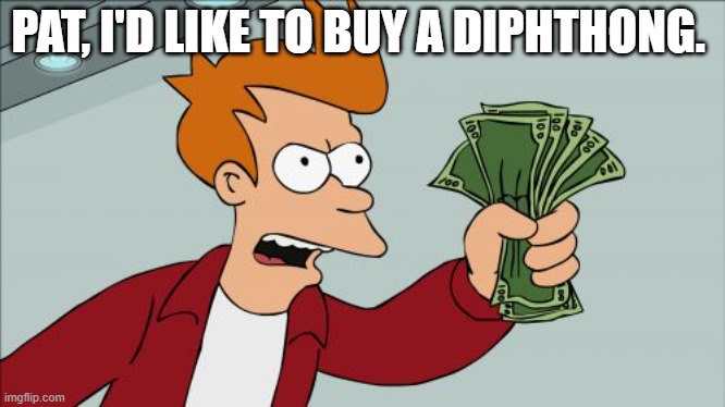 Diphthongs for sale? | PAT, I'D LIKE TO BUY A DIPHTHONG. | image tagged in memes,shut up and take my money fry | made w/ Imgflip meme maker