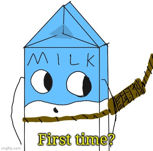 Yay another temp of Milk replacing a meme | image tagged in milk first time | made w/ Imgflip meme maker