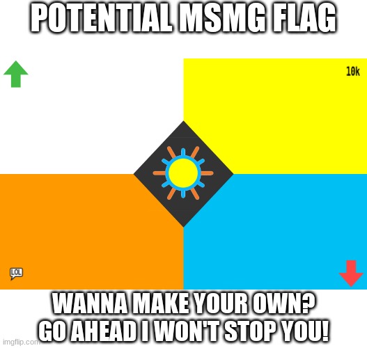 *shrugs* | POTENTIAL MSMG FLAG; WANNA MAKE YOUR OWN? GO AHEAD I WON'T STOP YOU! | image tagged in potential msmg flag | made w/ Imgflip meme maker