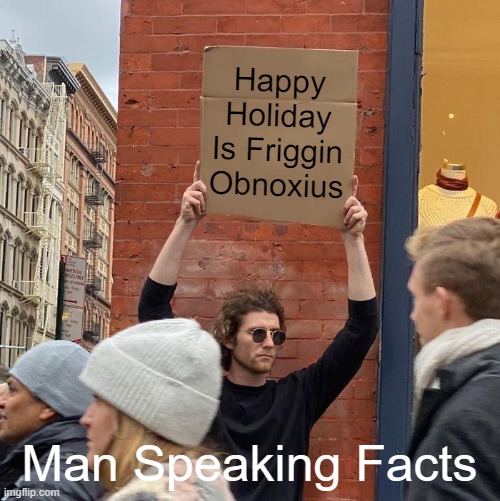 This Guy Spittin Facts! | Happy Holiday Is Friggin Obnoxius; Man Speaking Facts | image tagged in memes,guy holding cardboard sign | made w/ Imgflip meme maker