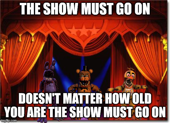 Stage Curtains | THE SHOW MUST GO ON; DOESN'T MATTER HOW OLD YOU ARE THE SHOW MUST GO ON | image tagged in stage curtains | made w/ Imgflip meme maker