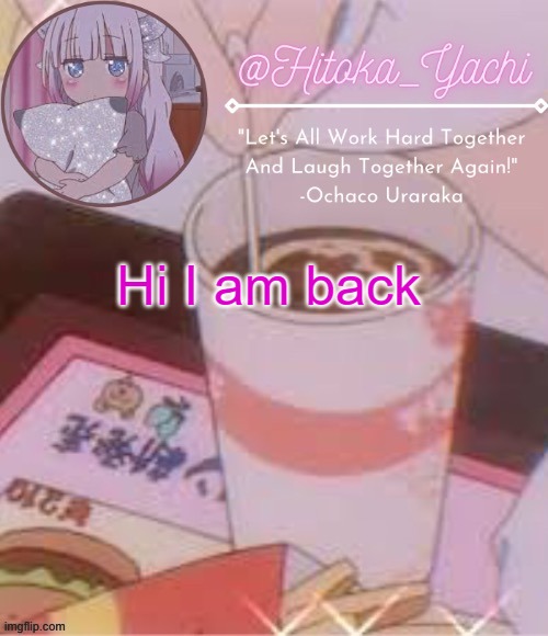 Yachi's temp | Hi I am back | image tagged in yachi's temp | made w/ Imgflip meme maker