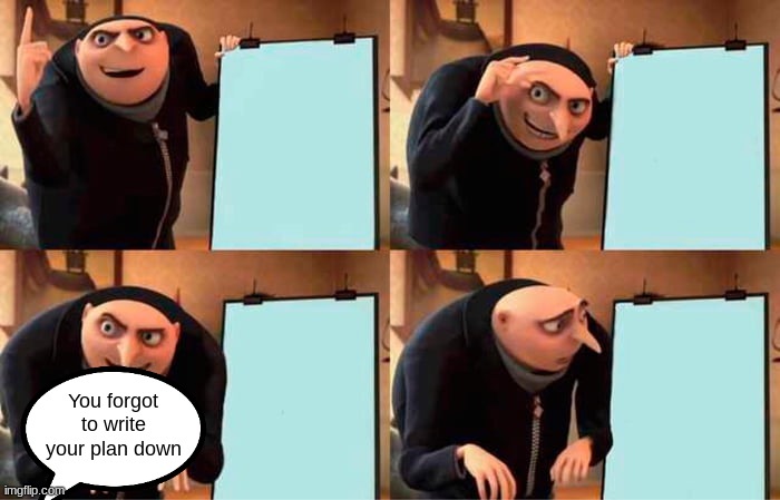 Gru Has No Plan | You forgot to write your plan down | image tagged in memes,gru's plan | made w/ Imgflip meme maker