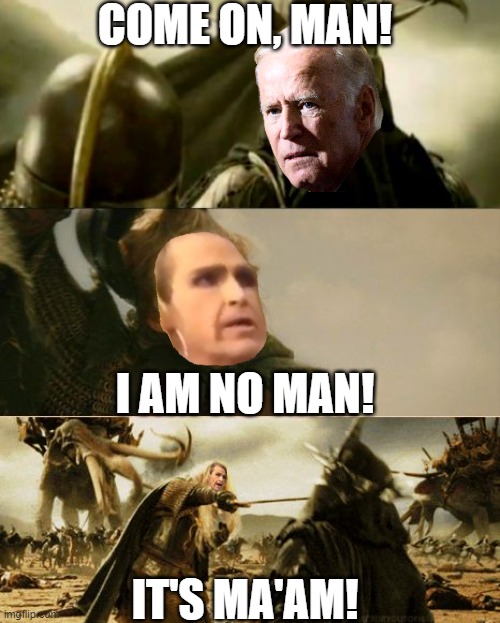 It's Ma'am! | COME ON, MAN! I AM NO MAN! IT'S MA'AM! | image tagged in i am no man,lord of the rings,lotr,it's ma'am,joe biden,the lord of the rings | made w/ Imgflip meme maker
