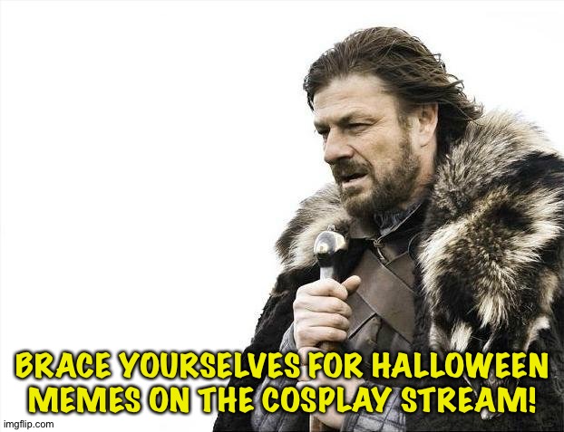 Brace yourselves | BRACE YOURSELVES FOR HALLOWEEN MEMES ON THE COSPLAY STREAM! | image tagged in memes,brace yourselves x is coming | made w/ Imgflip meme maker