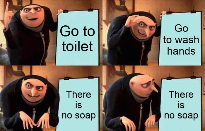 Gru's Plan Meme | Go to toilet; Go to wash hands; There is no soap; There is no soap | image tagged in memes,gru's plan | made w/ Imgflip meme maker