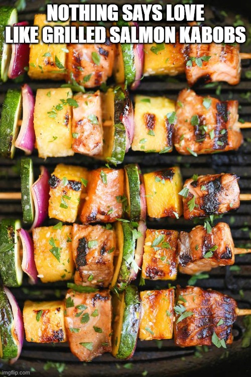 Grill Em Up | NOTHING SAYS LOVE LIKE GRILLED SALMON KABOBS | image tagged in salmon | made w/ Imgflip meme maker