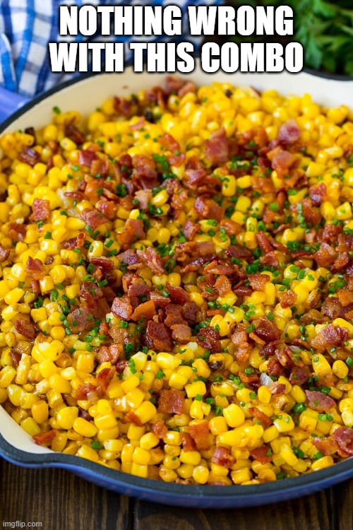 Corn n Bacon | NOTHING WRONG WITH THIS COMBO | image tagged in food,corn | made w/ Imgflip meme maker
