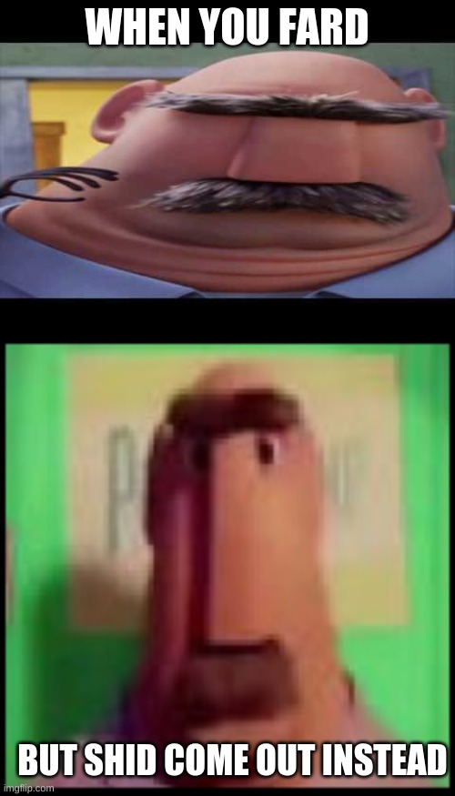 when you fard but shid | WHEN YOU FARD; BUT SHID COME OUT INSTEAD | image tagged in meme | made w/ Imgflip meme maker