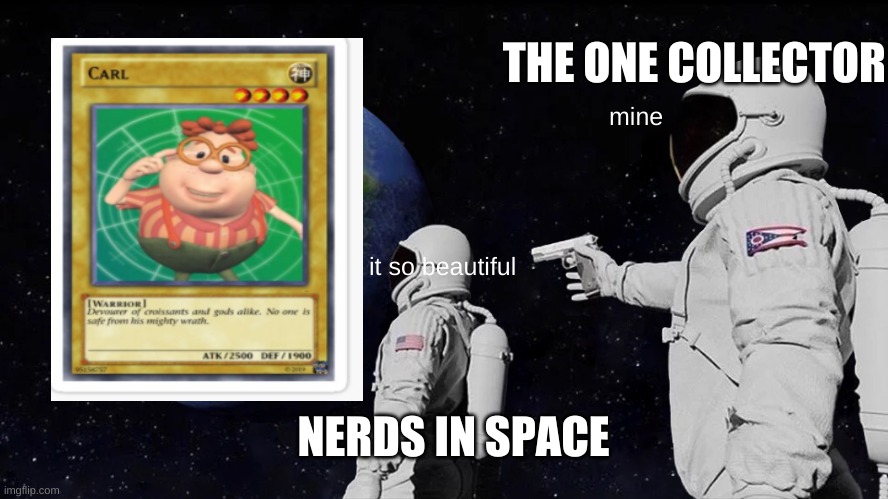 Always Has Been Meme | THE ONE COLLECTOR; mine; it so beautiful; NERDS IN SPACE | image tagged in memes,always has been | made w/ Imgflip meme maker