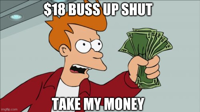 Shut Up And Take My Money Fry | $18 BUSS UP SHUT; TAKE MY MONEY | image tagged in memes,shut up and take my money fry | made w/ Imgflip meme maker