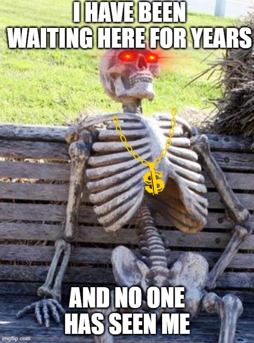 NO ONE | I HAVE BEEN WAITING HERE FOR YEARS; AND NO ONE HAS SEEN ME | image tagged in memes,waiting skeleton | made w/ Imgflip meme maker