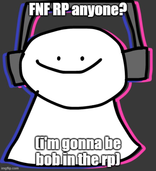 FNF RP anyone? (i'm gonna be bob in the rp) | made w/ Imgflip meme maker
