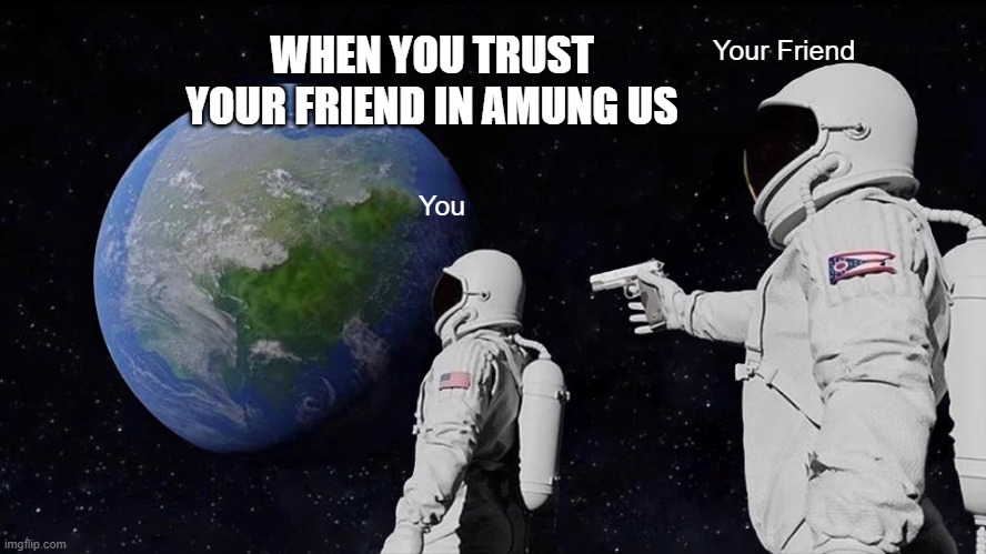 Always Has Been | WHEN YOU TRUST YOUR FRIEND IN AMUNG US; Your Friend; You | image tagged in memes,always has been | made w/ Imgflip meme maker