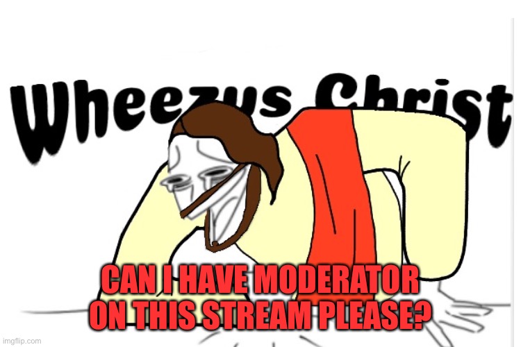 Please? | CAN I HAVE MODERATOR ON THIS STREAM PLEASE? | image tagged in wheeze,please,mods,moderators | made w/ Imgflip meme maker
