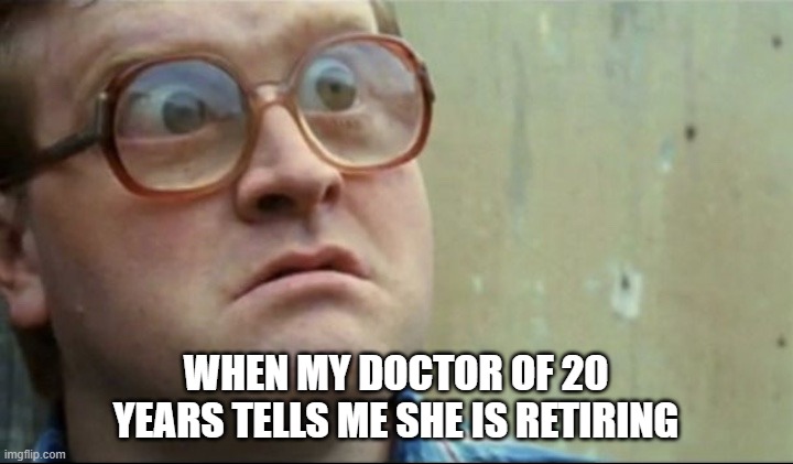 Dumbfounded Bubbles | WHEN MY DOCTOR OF 20 YEARS TELLS ME SHE IS RETIRING | image tagged in dumbfounded bubbles | made w/ Imgflip meme maker