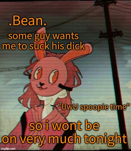 hentai | some guy wants me to suck his dick; so i wont be on very much tonight | image tagged in uwu spoopie time | made w/ Imgflip meme maker