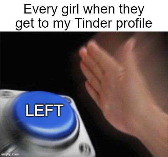 No I don't actually have a Tinder profile so don't bi- about it in the comments please | Every girl when they get to my Tinder profile; LEFT | image tagged in memes,blank nut button,tinder | made w/ Imgflip meme maker