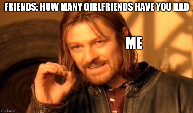 Zero hand | FRIENDS: HOW MANY GIRLFRIENDS HAVE YOU HAD; ME | image tagged in memes,one does not simply | made w/ Imgflip meme maker