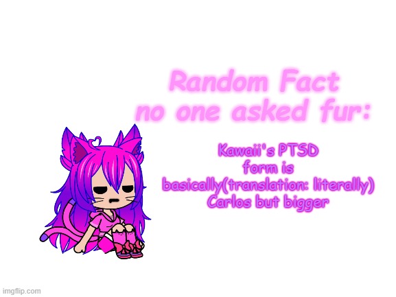 yes | Kawaii's PTSD form is basically(translation: literally) Carlos but bigger | image tagged in random fact idea totally not stolen from carlos | made w/ Imgflip meme maker