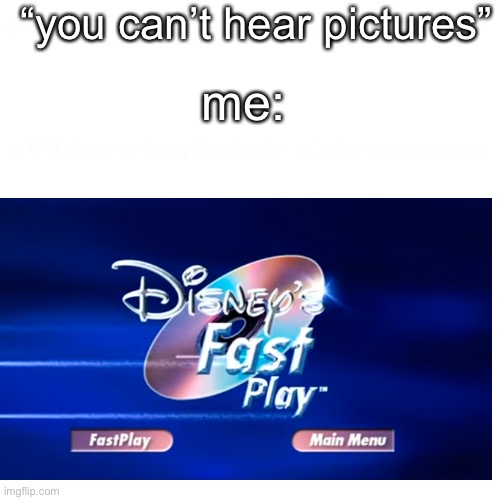 bruh | “you can’t hear pictures”; me: | image tagged in lmao | made w/ Imgflip meme maker