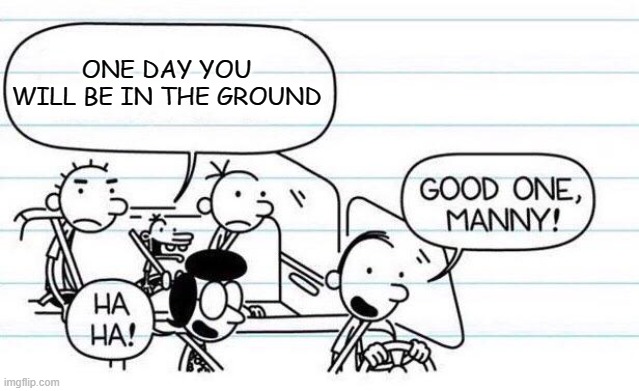 idk I found this random template |  ONE DAY YOU WILL BE IN THE GROUND | image tagged in good one manny,diary of a wimpy kid,kid,sussy,among us | made w/ Imgflip meme maker