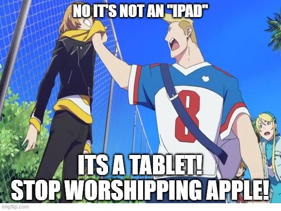 I randomly thought of this meme | NO IT'S NOT AN "IPAD"; ITS A TABLET! STOP WORSHIPPING APPLE! | image tagged in ipad,apple inc,iphone,memes,anime,idk | made w/ Imgflip meme maker