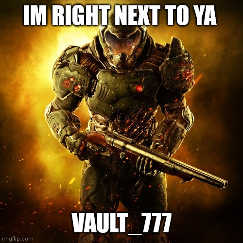 Doomguy | IM RIGHT NEXT TO YA VAULT_777 | image tagged in doomguy | made w/ Imgflip meme maker