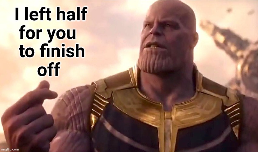 thanos snap | I left half
   for you to finish
      off | image tagged in thanos snap | made w/ Imgflip meme maker