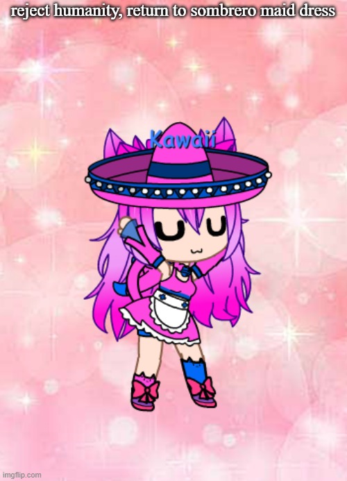and yes, i gave Kawaii a redesign | reject humanity, return to sombrero maid dress | made w/ Imgflip meme maker