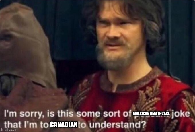 Is this some kind of peasant joke I'm too rich to understand? | AMERICAN HEALTHCARE CANADIAN | image tagged in is this some kind of peasant joke i'm too rich to understand | made w/ Imgflip meme maker
