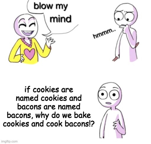 a reason why should bacons and cookies switch names | if cookies are named cookies and bacons are named bacons, why do we bake cookies and cook bacons!? | image tagged in blow my mind,funny,cookies,bacon,cookie | made w/ Imgflip meme maker