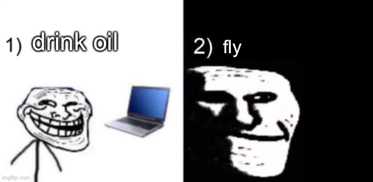 Depressed trollface | drink oil; fly | image tagged in depressed trollface | made w/ Imgflip meme maker