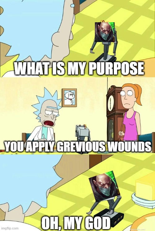 What's My Purpose - Butter Robot | WHAT IS MY PURPOSE; YOU APPLY GREVIOUS WOUNDS; OH, MY GOD | image tagged in what's my purpose - butter robot,singedmains | made w/ Imgflip meme maker