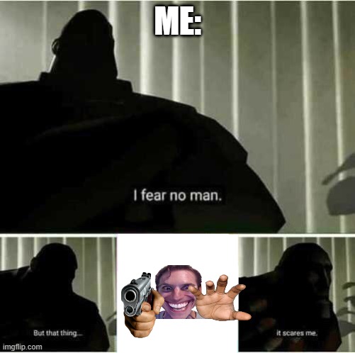 its true | ME: | image tagged in i fear no man | made w/ Imgflip meme maker