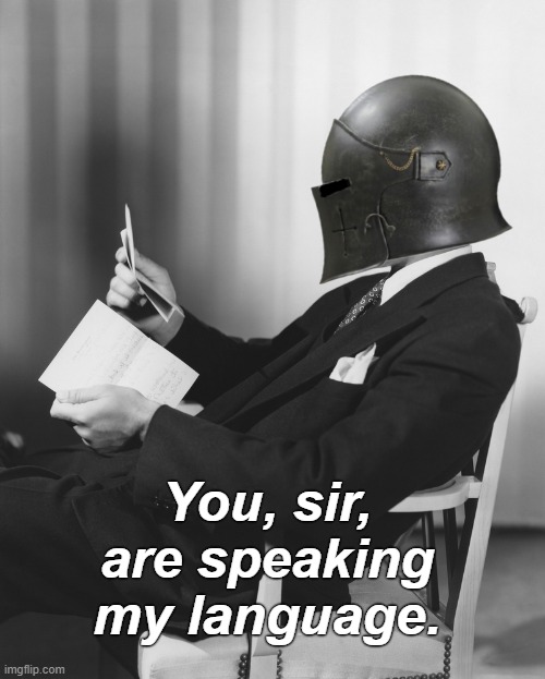 You, sir, are speaking my language. | made w/ Imgflip meme maker