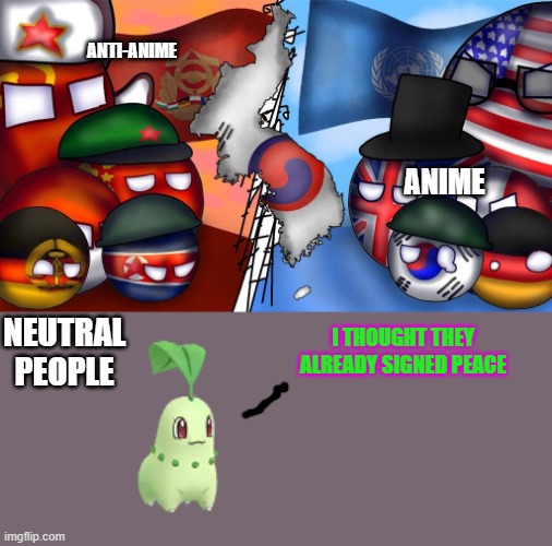 ANIME ANTI-ANIME NEUTRAL PEOPLE I THOUGHT THEY ALREADY SIGNED PEACE | image tagged in countryball korean war | made w/ Imgflip meme maker