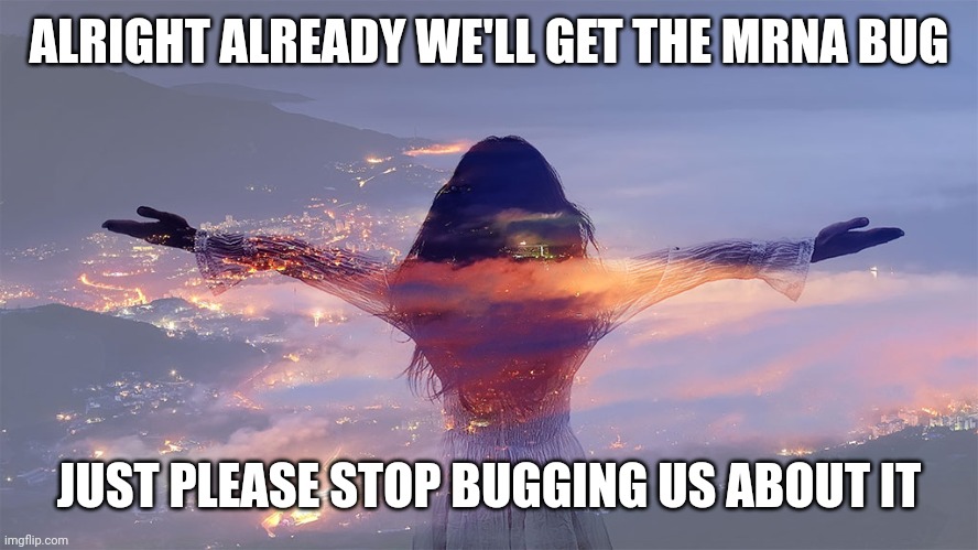 Release The Kracken | ALRIGHT ALREADY WE'LL GET THE MRNA BUG JUST PLEASE STOP BUGGING US ABOUT IT | image tagged in release the kracken | made w/ Imgflip meme maker