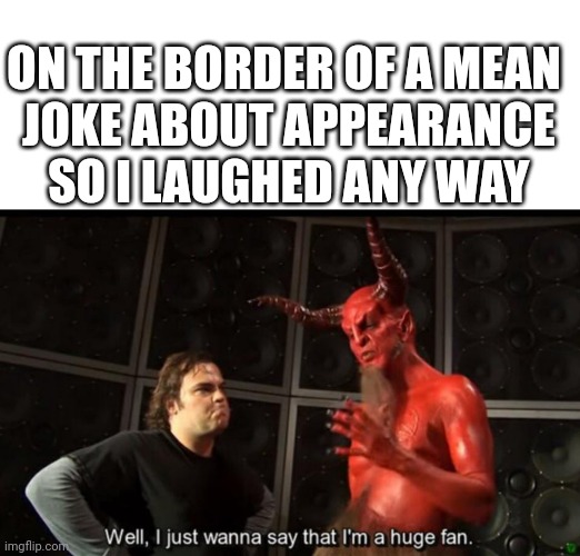 Satan Huge Fan | ON THE BORDER OF A MEAN
 JOKE ABOUT APPEARANCE
 SO I LAUGHED ANY WAY | image tagged in satan huge fan | made w/ Imgflip meme maker