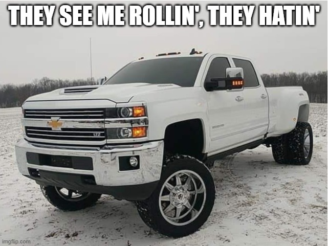 2018 chevy 3500HD 4x4 | THEY SEE ME ROLLIN', THEY HATIN' | image tagged in 2018 chevy 3500hd 4x4 | made w/ Imgflip meme maker