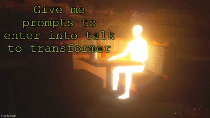 Like an unfished sentence | Give me prompts to enter into talk to transformer | image tagged in glowing guy | made w/ Imgflip meme maker